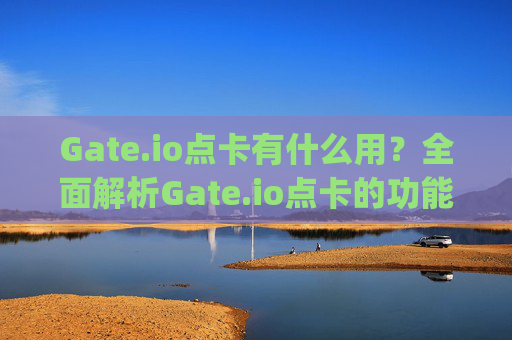 Gate.io点卡有什么用？全面解析Gate.io点卡的功能与使用技巧 gate.io的点卡有啥用