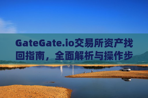 GateGate.io交易所资产找回指南，全面解析与操作步骤 gategate.io交易所资产找回
