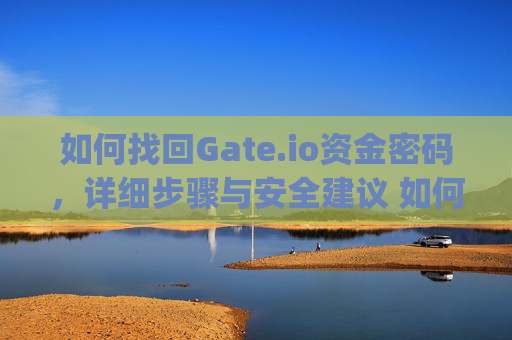如何找回Gate.io资金密码，详细步骤与安全建议 如何找回gate.io资金密码