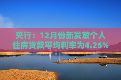 央行：12月份新发放个人住房贷款平均利率为4.26%