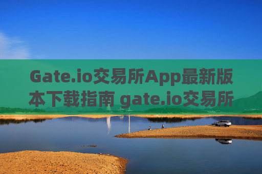 Gate.io交易所App最新版本下载指南 gate.io交易所app最新版本下载