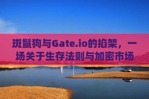 斑鬣狗与Gate.io的掐架，一场关于生存法则与加密市场的隐喻之战 斑鬣狗和gate.io掐架