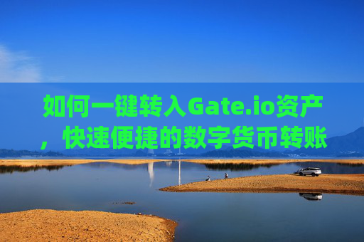 如何一键转入Gate.io资产，快速便捷的数字货币转账指南 如何一键转入gate.io资产