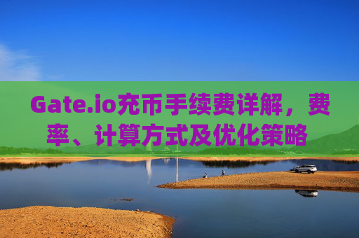 Gate.io充币手续费详解，费率、计算方式及优化策略 gate.io充币手续费多少