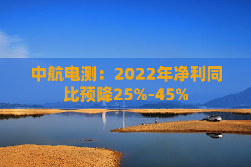 中航电测：2022年净利同比预降25%-45%