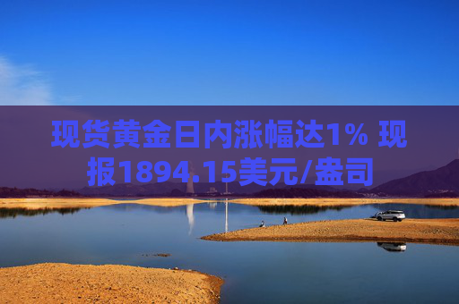 现货黄金日内涨幅达1% 现报1894.15美元/盎司