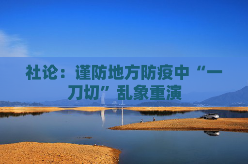 社论：谨防地方防疫中“一刀切”乱象重演