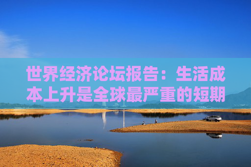 世界经济论坛报告：生活成本上升是全球最严重的短期风险