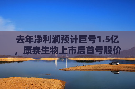 去年净利润预计巨亏1.5亿，康泰生物上市后首亏股价却大涨
