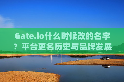 Gate.io什么时候改的名字？平台更名历史与品牌发展解析 gate.io什么时候改的名字