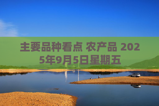 主要品种看点 农产品 2025年9月5日星期五