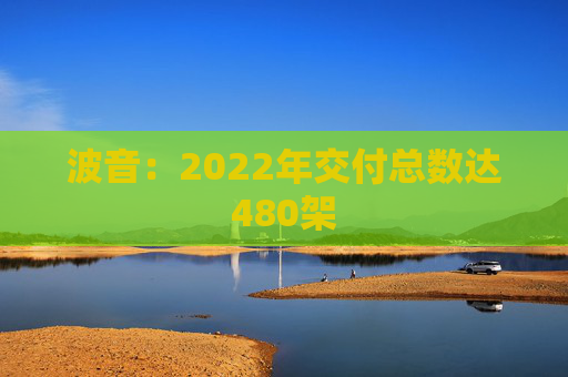 波音：2022年交付总数达480架