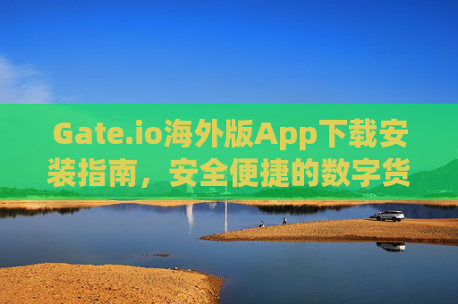 Gate.io海外版App下载安装指南，安全便捷的数字货币交易 gate.io海外版app下载安装