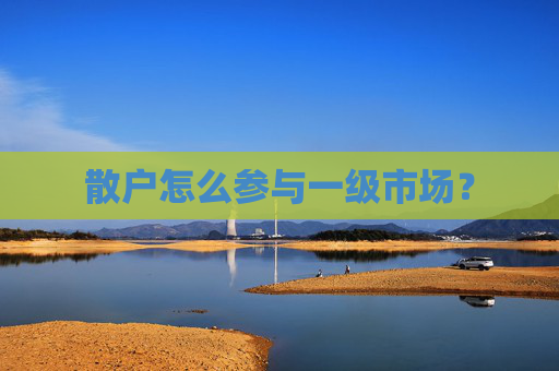 散户怎么参与一级市场？