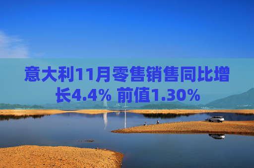 意大利11月零售销售同比增长4.4% 前值1.30%