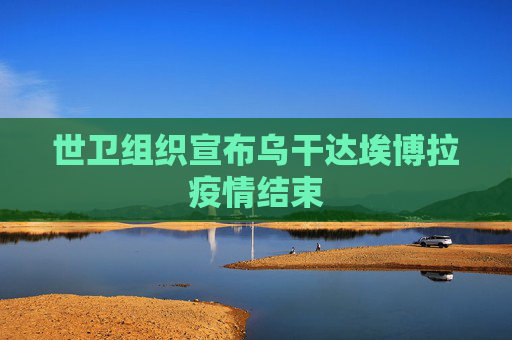 世卫组织宣布乌干达埃博拉疫情结束