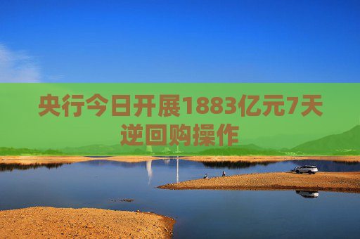央行今日开展1883亿元7天逆回购操作