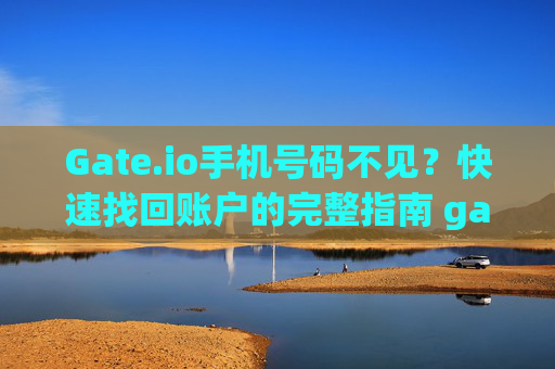 Gate.io手机号码不见？快速找回账户的完整指南 gate.io手机号码不见