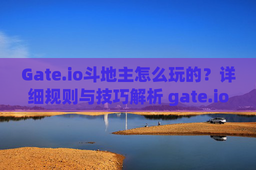 Gate.io斗地主怎么玩的？详细规则与技巧解析 gate.io斗地主怎么玩的