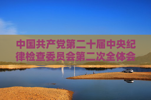 中国共产党第二十届中央纪律检查委员会第二次全体会议公报