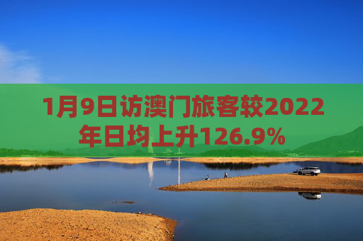 1月9日访澳门旅客较2022年日均上升126.9%