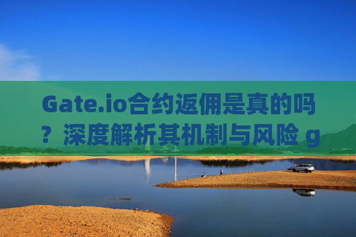 Gate.io合约返佣是真的吗？深度解析其机制与风险 gate.io合约返佣是真的吗