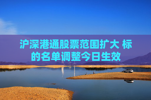 沪深港通股票范围扩大 标的名单调整今日生效