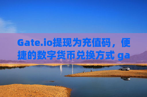 Gate.io提现为充值码，便捷的数字货币兑换方式 gate.io提现为充值码是