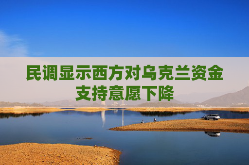 民调显示西方对乌克兰资金支持意愿下降