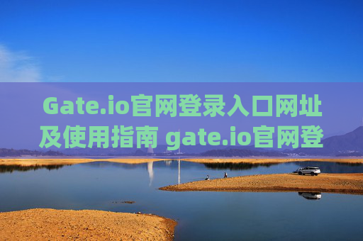 Gate.io官网登录入口网址及使用指南 gate.io官网登录入口网址