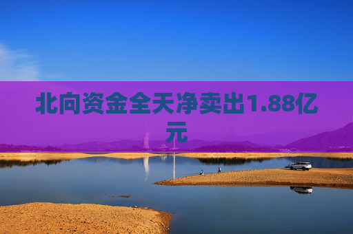 北向资金全天净卖出1.88亿元