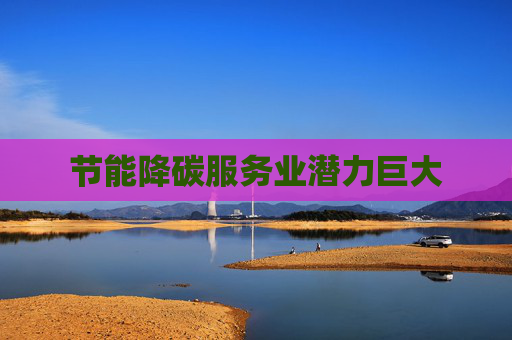 节能降碳服务业潜力巨大