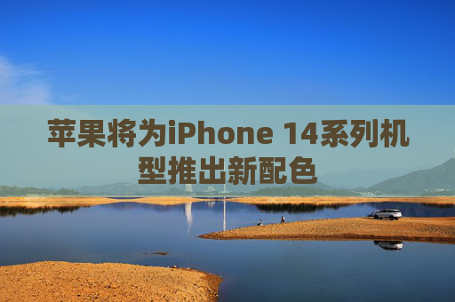 苹果将为iPhone 14系列机型推出新配色