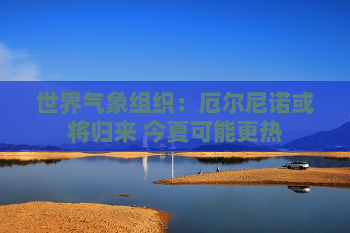 世界气象组织：厄尔尼诺或将归来 今夏可能更热