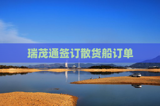 瑞茂通签订散货船订单