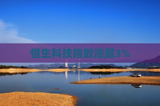 恒生科技指数涨超3%