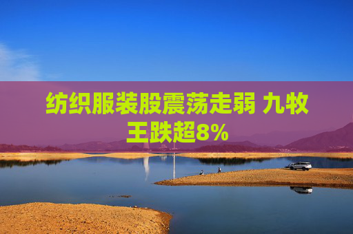 纺织服装股震荡走弱 九牧王跌超8%