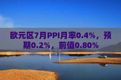 欧元区7月PPI月率0.4%，预期0.2%，前值0.80%