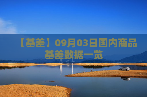 【基差】09月03日国内商品基差数据一览