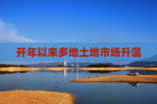 开年以来多地土地市场升温