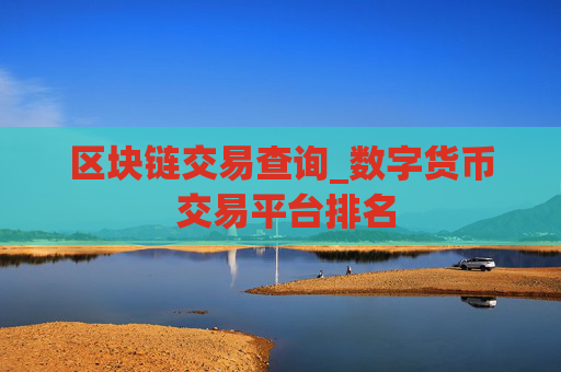 区块链交易查询_数字货币 交易平台排名