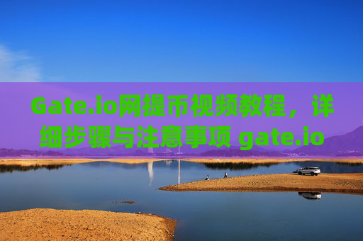 Gate.io网提币视频教程，详细步骤与注意事项 gate.io网提币视频