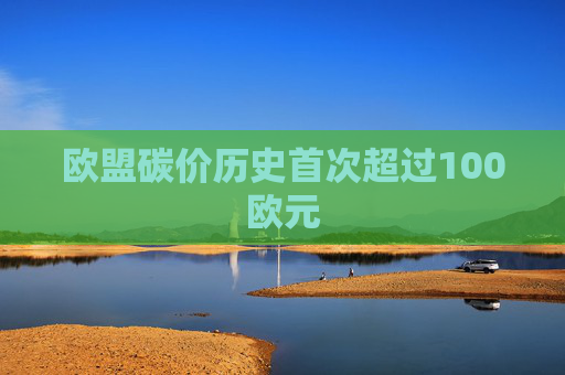 欧盟碳价历史首次超过100欧元