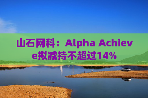 山石网科：Alpha Achieve拟减持不超过14%