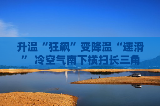 升温“狂飙”变降温“速滑” 冷空气南下横扫长三角