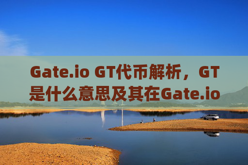 Gate.io GT代币解析，GT是什么意思及其在Gate.io生态系统中的作用 gate.iogt是什么意思