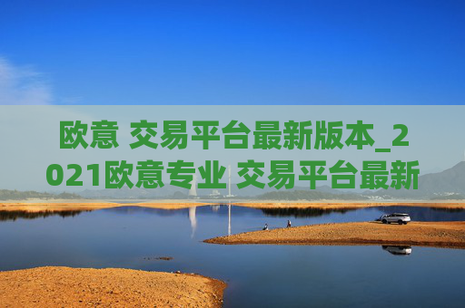 欧意 交易平台最新版本_2021欧意专业 交易平台最新下载