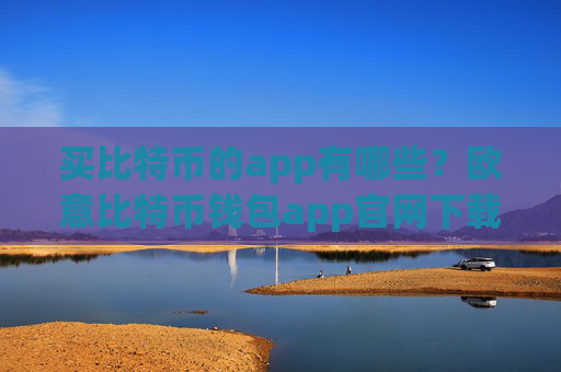 买比特币的app有哪些？欧意比特币钱包app官网下载