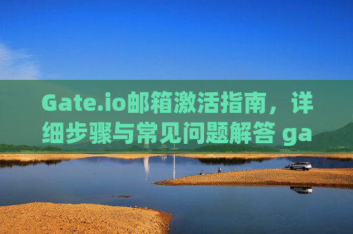 Gate.io邮箱激活指南，详细步骤与常见问题解答 gate.io的邮箱怎样激活