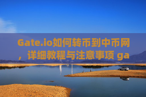 Gate.io如何转币到中币网，详细教程与注意事项 gate.io如何转币到中币网